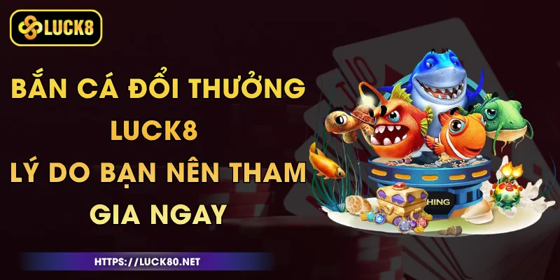 Bắn Cá Đổi Thưởng Luck8 - Lý Do Bạn Nên Tham Gia Ngay 1 Bắn Cá Đổi Thưởng Luck8 - Lý Do Bạn Nên Tham Gia Ngay