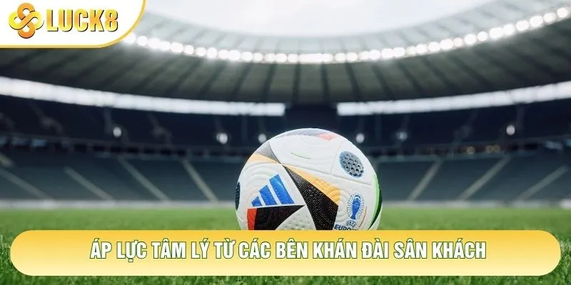 Áp lực tâm lý từ các bên khán đài sân khách Áp lực tâm lý từ các bên khán đài sân khách