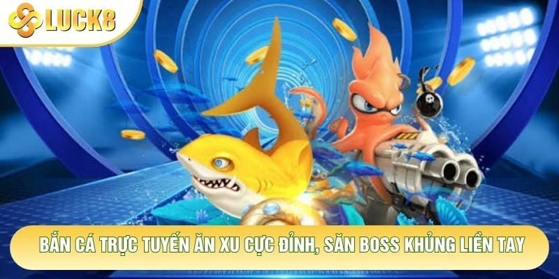 Bắn Cá Trực Tuyến Ăn Xu Cực Đỉnh, Săn Boss Khủng Liền Tay