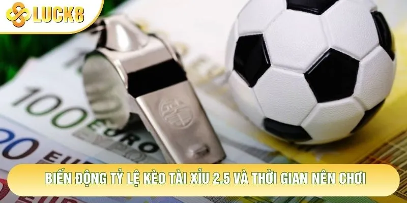 Biến động tỷ lệ kèo tài xỉu 2.5 và thời gian nên chơi