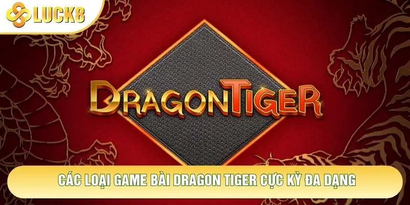 Các loại game bài Dragon Tiger cực kỳ đa dạng