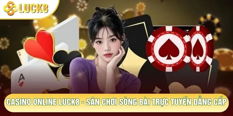 Casino Online Luck8 - Sân Chơi Sòng Bài Trực Tuyến Đẳng Cấp 1 Casino Online Luck8 - Sân Chơi Sòng Bài Trực Tuyến Đẳng Cấp