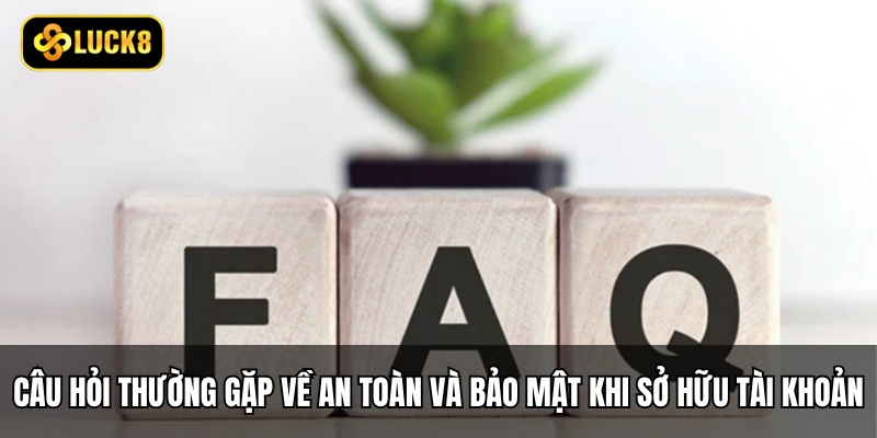 Câu Hỏi Thường Gặp - Giải Đáp Thắc Mắc Hội Viên Luck8 4 Câu hỏi thường gặp về an toàn và bảo mật khi sở hữu tài khoản
