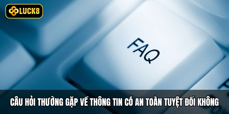 Câu Hỏi Thường Gặp - Giải Đáp Thắc Mắc Hội Viên Luck8 5 Câu hỏi thường gặp về thông tin cá nhân có an toàn tuyệt đối không