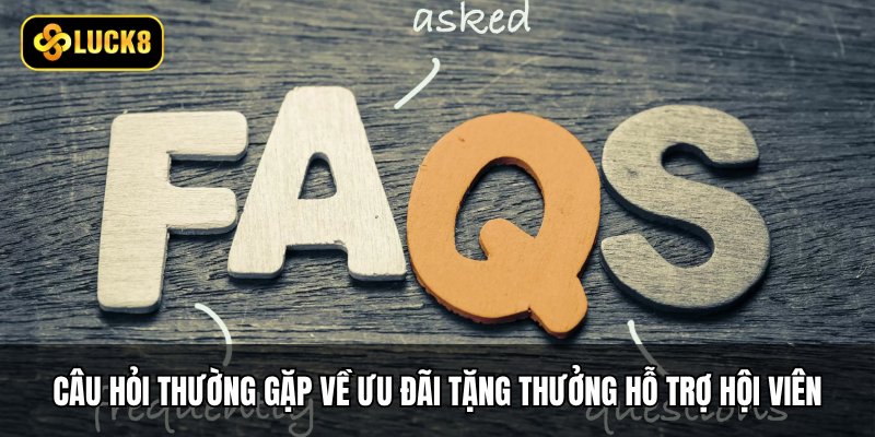 Câu Hỏi Thường Gặp - Giải Đáp Thắc Mắc Hội Viên Luck8 6 Câu hỏi thường gặp về ưu đãi tặng thưởng hỗ trợ hội viên