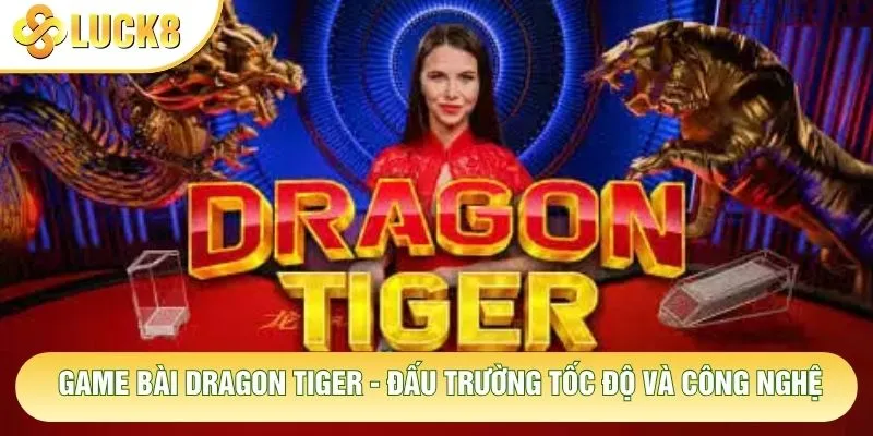Game Bài Dragon Tiger - Đấu Trường Tốc Độ Và Công Nghệ