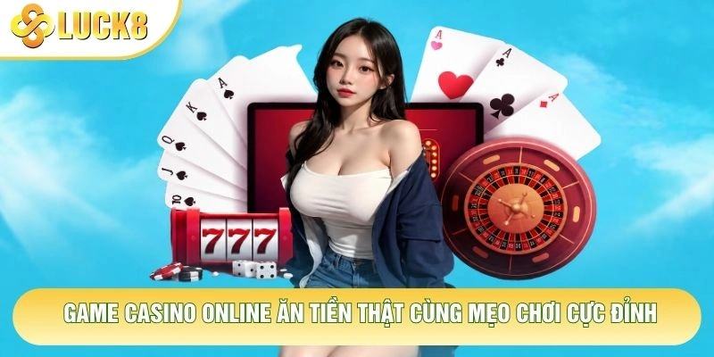 Game Casino Online Ăn Tiền Thật Cùng Mẹo Chơi Cực Đỉnh