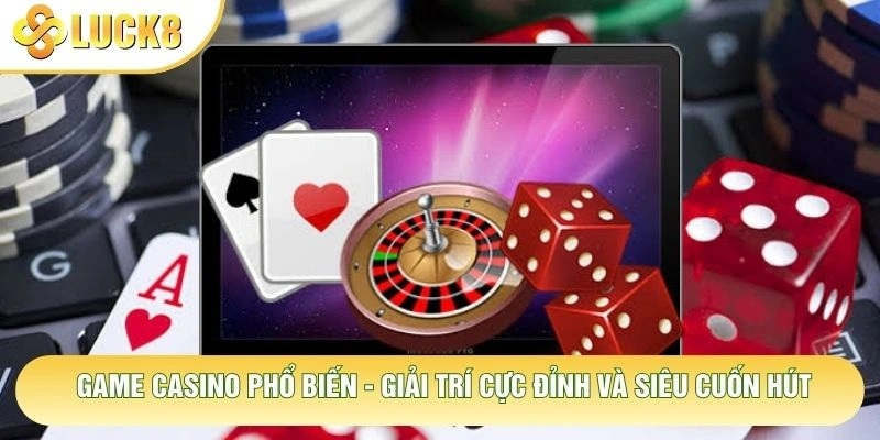 Game Casino Phổ Biến - Giải Trí Cực Đỉnh Và Siêu Cuốn Hút 8 Game Casino Phổ Biến - Giải Trí Cực Đỉnh Và Siêu Cuốn Hút