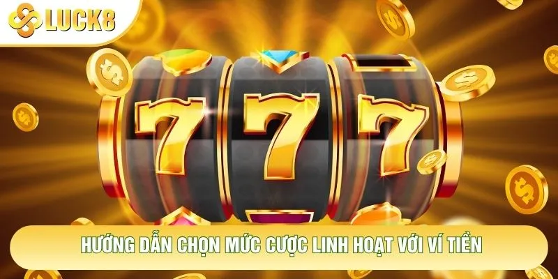 Hướng dẫn chọn mức cược linh hoạt với ví tiền