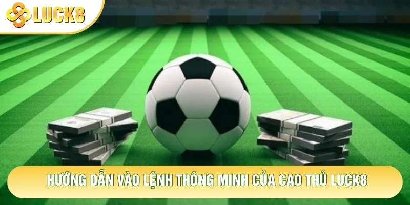 Hướng dẫn vào lệnh thông minh của cao thủ Luck8