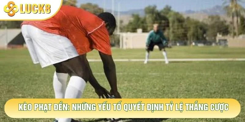 Kèo Phạt Đền: Những Yếu Tố Quyết Định Tỷ Lệ Thắng Cược