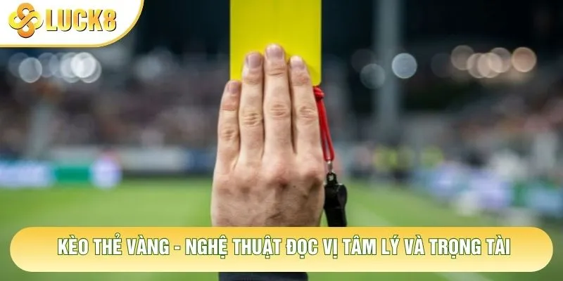 Kèo Thẻ Vàng - Nghệ Thuật Đọc Vị Tâm Lý Và Trọng Tài