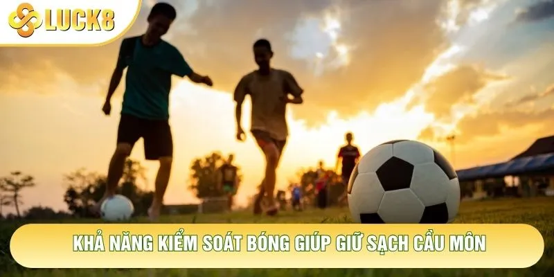 Khả năng kiểm soát bóng giúp giữ sạch cầu môn