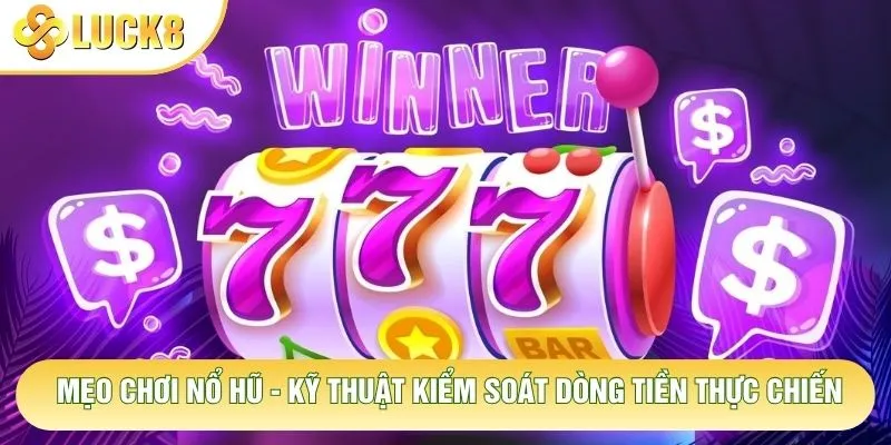 Mẹo Chơi Nổ Hũ - Kỹ Thuật Kiểm Soát Dòng Tiền Thực Chiến