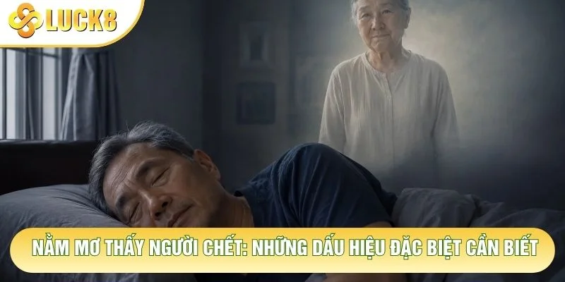 Nằm Mơ Thấy Người Chết: Những Dấu Hiệu Đặc Biệt Cần Biết