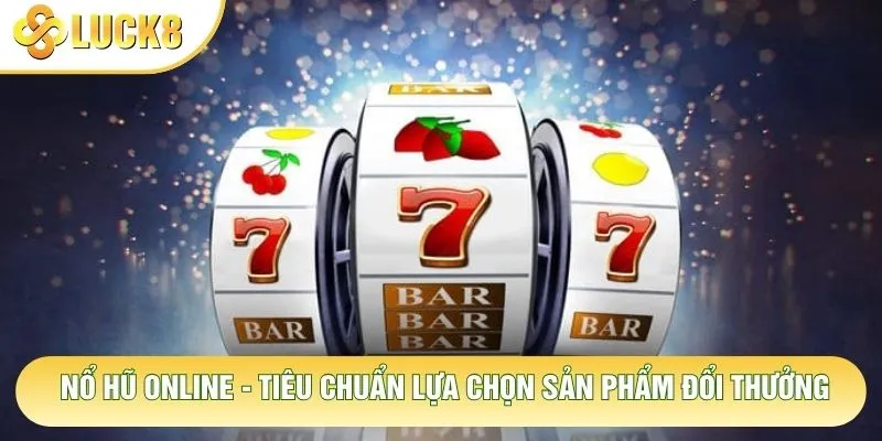 Nổ Hũ Online - Tiêu Chuẩn Lựa Chọn Sản Phẩm Đổi Thưởng