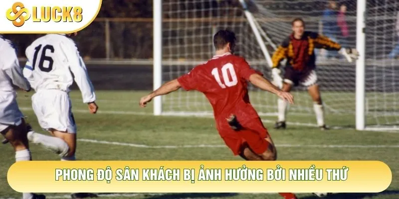 Phong độ sân khách bị ảnh hưởng bởi nhiều thứ Phong độ sân khách bị ảnh hưởng bởi nhiều thứ