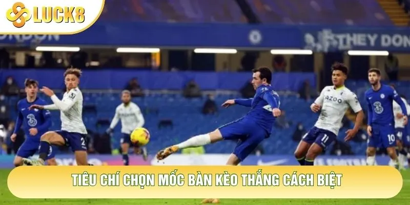 Tiêu chí chọn mốc bàn kèo thắng cách biệt