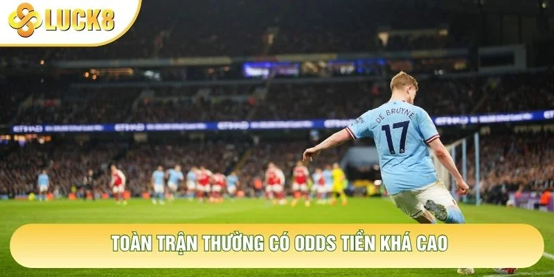 Toàn trận thường có Odds tiền khá cao