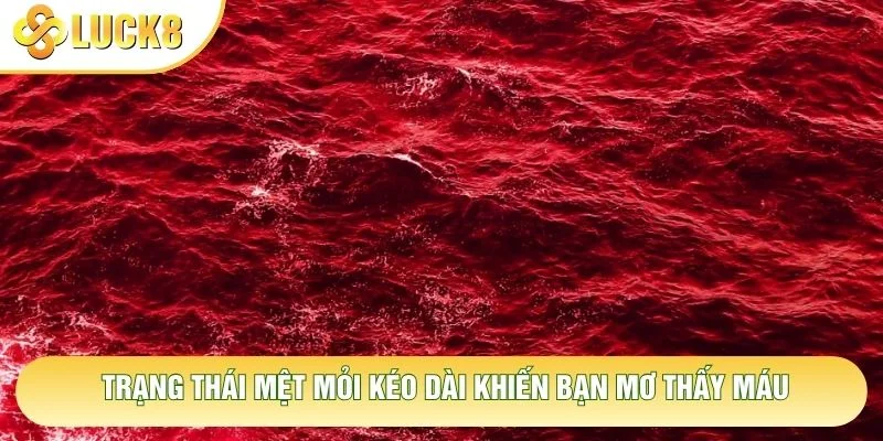 Trạng thái mệt mỏi kéo dài khiến bạn mơ thấy máu Trạng thái mệt mỏi kéo dài khiến bạn mơ thấy máu