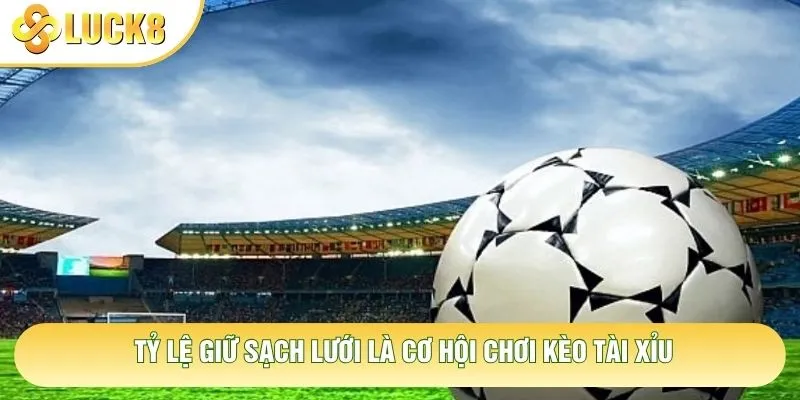 Tỷ lệ giữ sạch lưới là cơ hội chơi kèo tài xỉu