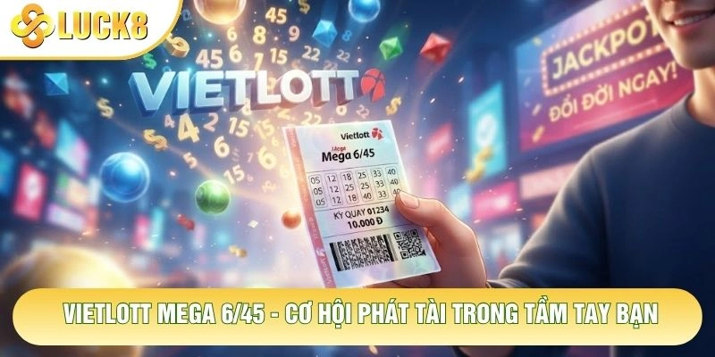 Vietlott Mega 6/45 - Cơ Hội Phát Tài Trong Tầm Tay Bạn